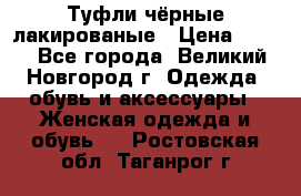 Туфли чёрные лакированые › Цена ­ 500 - Все города, Великий Новгород г. Одежда, обувь и аксессуары » Женская одежда и обувь   . Ростовская обл.,Таганрог г.